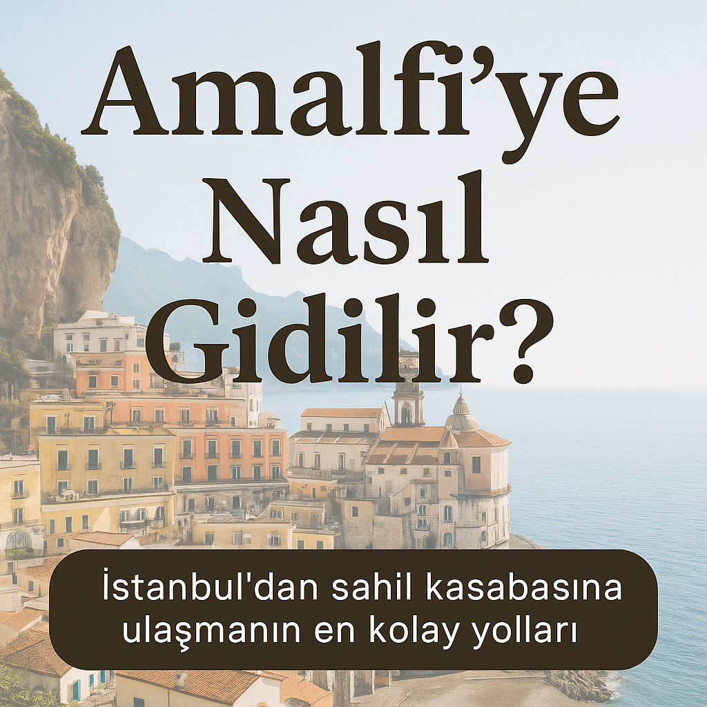 Amalfi’ye Nasıl Gidilir? İstanbul'dan Sahil Kasabasına Ulaşmanın En Kolay Yolları
